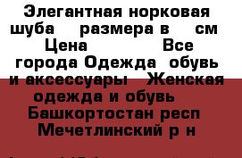 Элегантная норковая шуба 52 размера в 90 см › Цена ­ 38 000 - Все города Одежда, обувь и аксессуары » Женская одежда и обувь   . Башкортостан респ.,Мечетлинский р-н